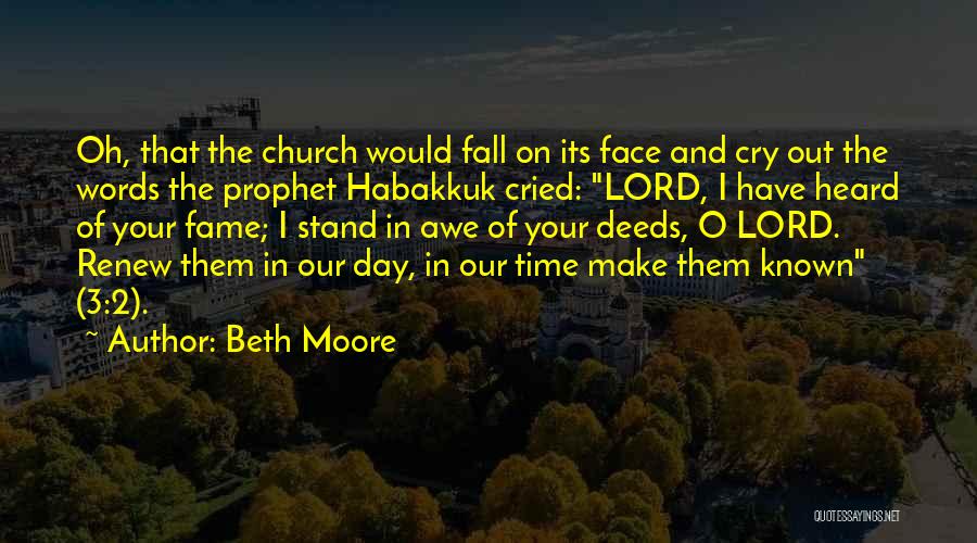 Beth Moore Quotes: Oh, That The Church Would Fall On Its Face And Cry Out The Words The Prophet Habakkuk Cried: Lord, I