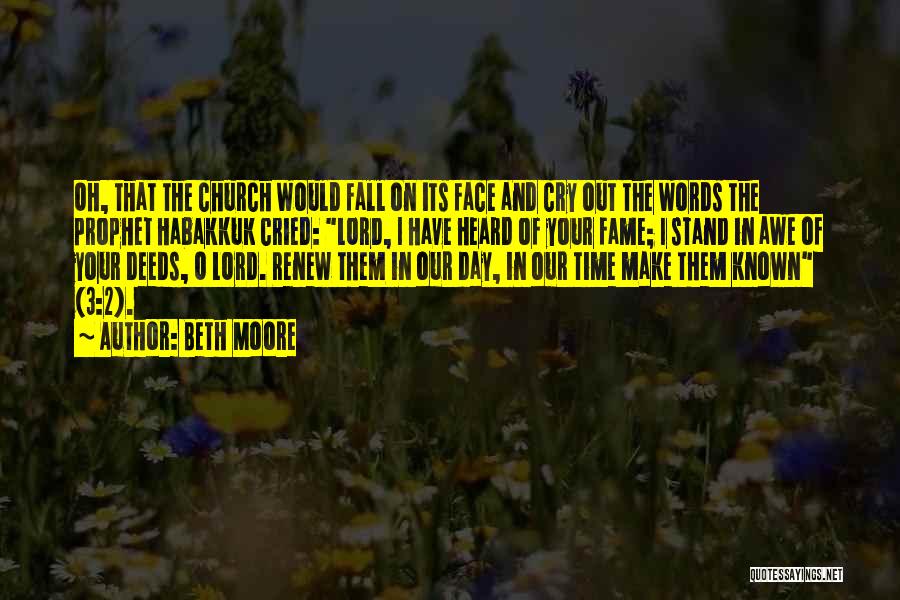Beth Moore Quotes: Oh, That The Church Would Fall On Its Face And Cry Out The Words The Prophet Habakkuk Cried: Lord, I