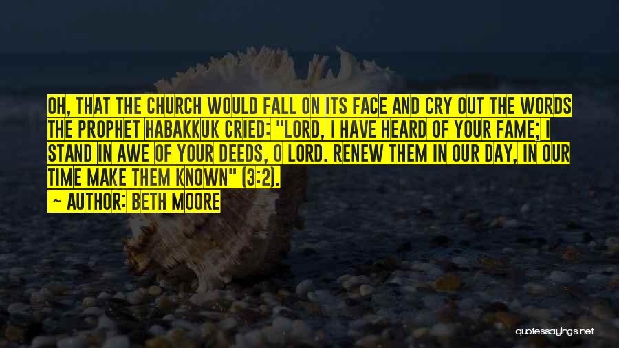 Beth Moore Quotes: Oh, That The Church Would Fall On Its Face And Cry Out The Words The Prophet Habakkuk Cried: Lord, I
