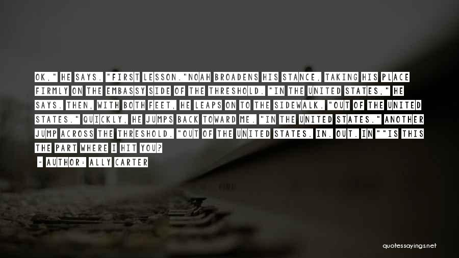 Ally Carter Quotes: Ok, He Says. First Lesson.noah Broadens His Stance, Taking His Place Firmly On The Embassy Side Of The Threshold. In