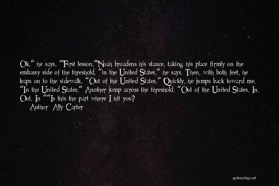 Ally Carter Quotes: Ok, He Says. First Lesson.noah Broadens His Stance, Taking His Place Firmly On The Embassy Side Of The Threshold. In