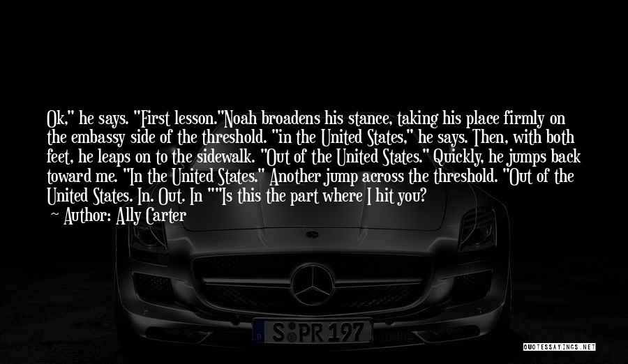 Ally Carter Quotes: Ok, He Says. First Lesson.noah Broadens His Stance, Taking His Place Firmly On The Embassy Side Of The Threshold. In