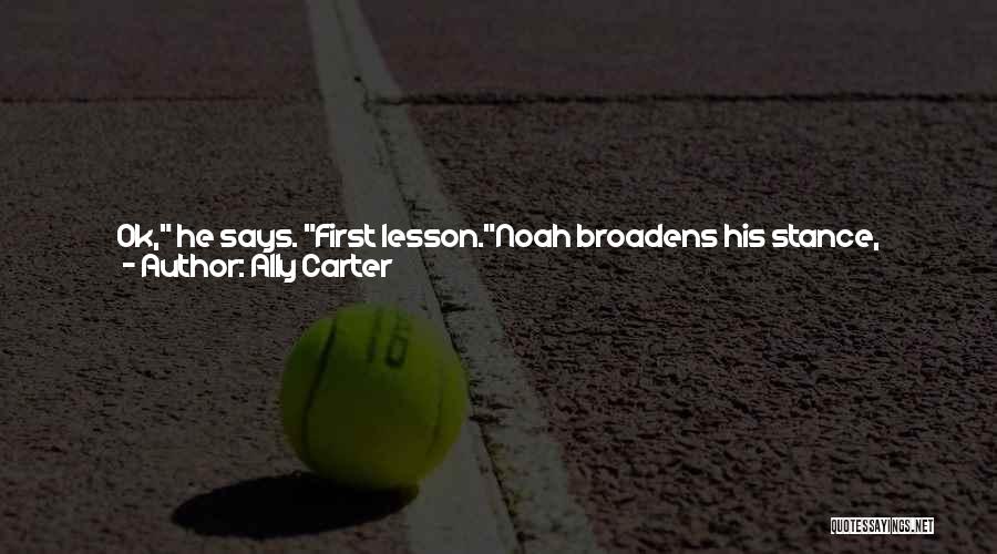 Ally Carter Quotes: Ok, He Says. First Lesson.noah Broadens His Stance, Taking His Place Firmly On The Embassy Side Of The Threshold. In