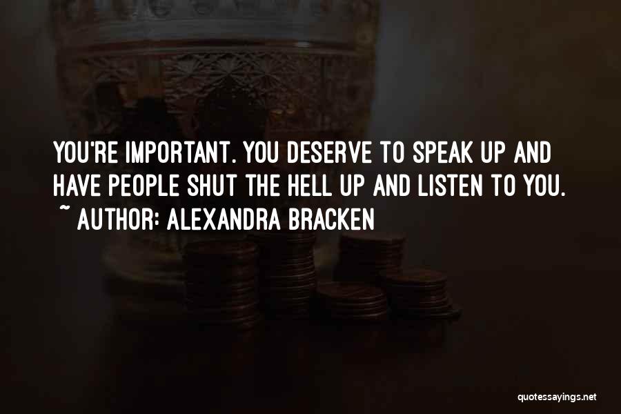 Alexandra Bracken Quotes: You're Important. You Deserve To Speak Up And Have People Shut The Hell Up And Listen To You.