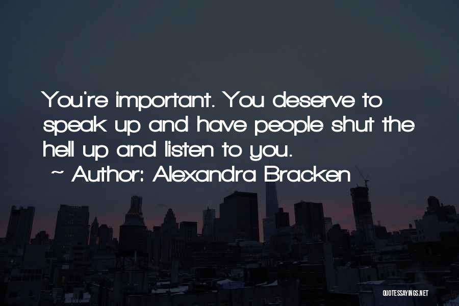 Alexandra Bracken Quotes: You're Important. You Deserve To Speak Up And Have People Shut The Hell Up And Listen To You.