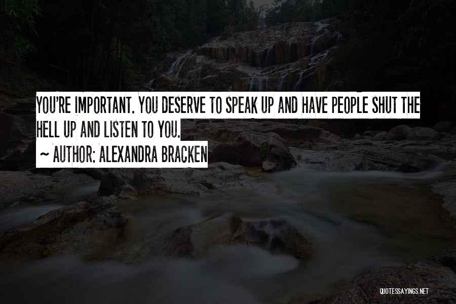 Alexandra Bracken Quotes: You're Important. You Deserve To Speak Up And Have People Shut The Hell Up And Listen To You.