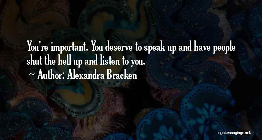 Alexandra Bracken Quotes: You're Important. You Deserve To Speak Up And Have People Shut The Hell Up And Listen To You.