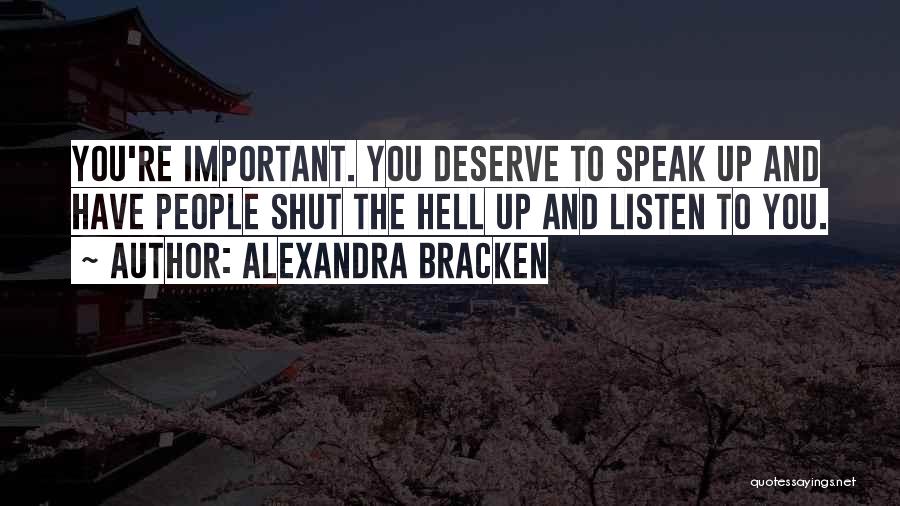Alexandra Bracken Quotes: You're Important. You Deserve To Speak Up And Have People Shut The Hell Up And Listen To You.