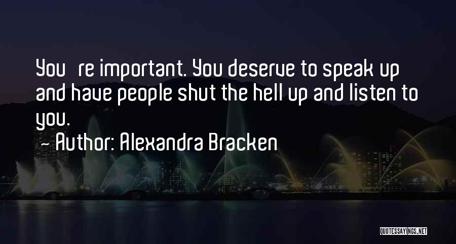 Alexandra Bracken Quotes: You're Important. You Deserve To Speak Up And Have People Shut The Hell Up And Listen To You.