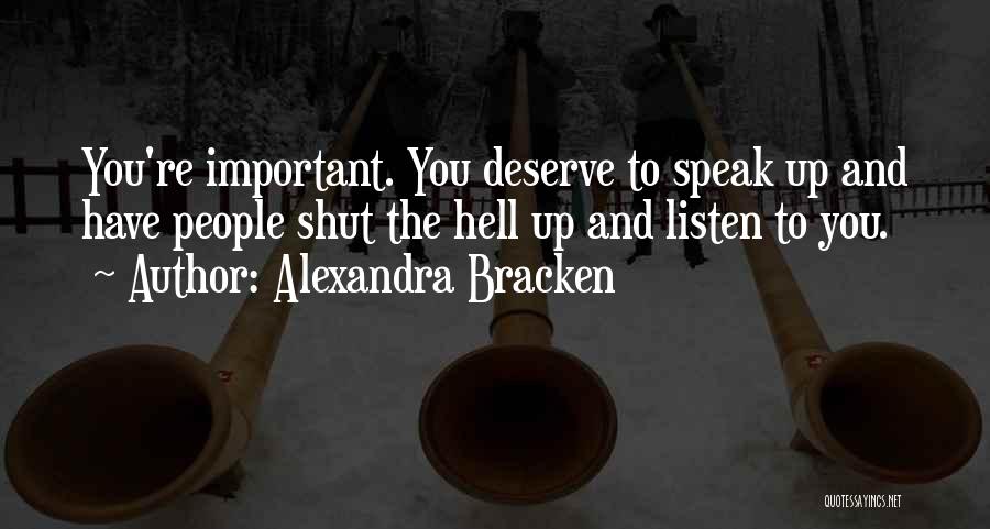 Alexandra Bracken Quotes: You're Important. You Deserve To Speak Up And Have People Shut The Hell Up And Listen To You.
