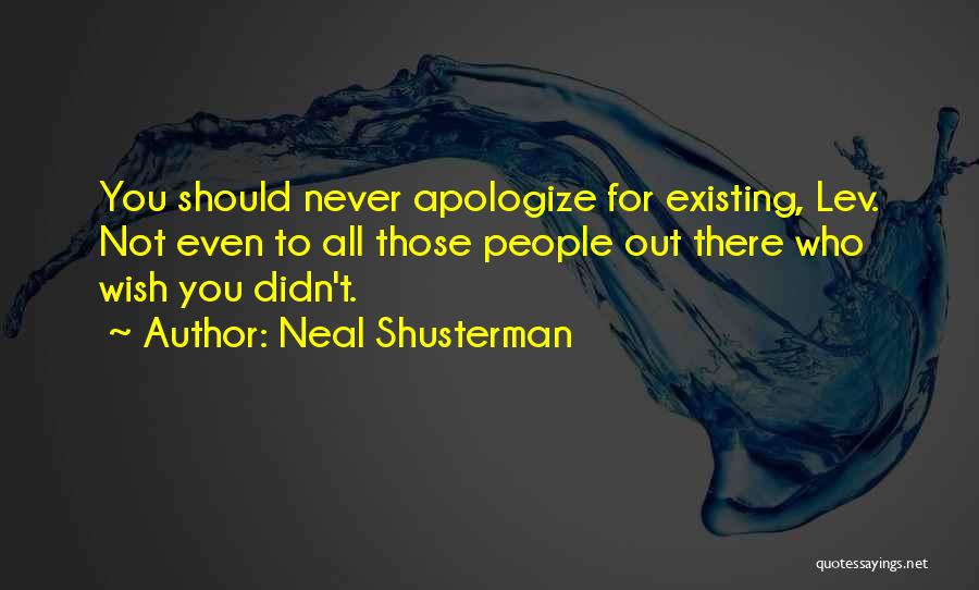 Neal Shusterman Quotes: You Should Never Apologize For Existing, Lev. Not Even To All Those People Out There Who Wish You Didn't.