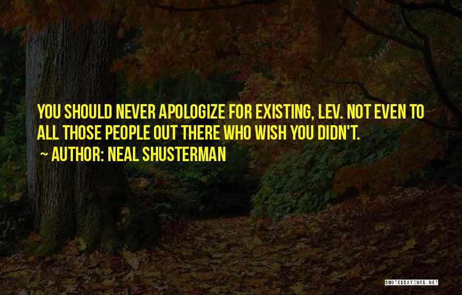 Neal Shusterman Quotes: You Should Never Apologize For Existing, Lev. Not Even To All Those People Out There Who Wish You Didn't.