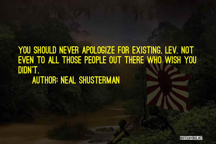 Neal Shusterman Quotes: You Should Never Apologize For Existing, Lev. Not Even To All Those People Out There Who Wish You Didn't.