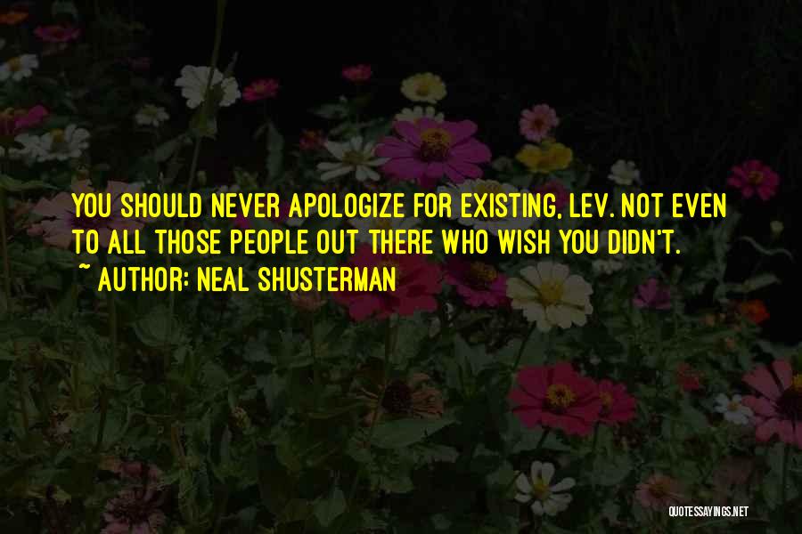 Neal Shusterman Quotes: You Should Never Apologize For Existing, Lev. Not Even To All Those People Out There Who Wish You Didn't.