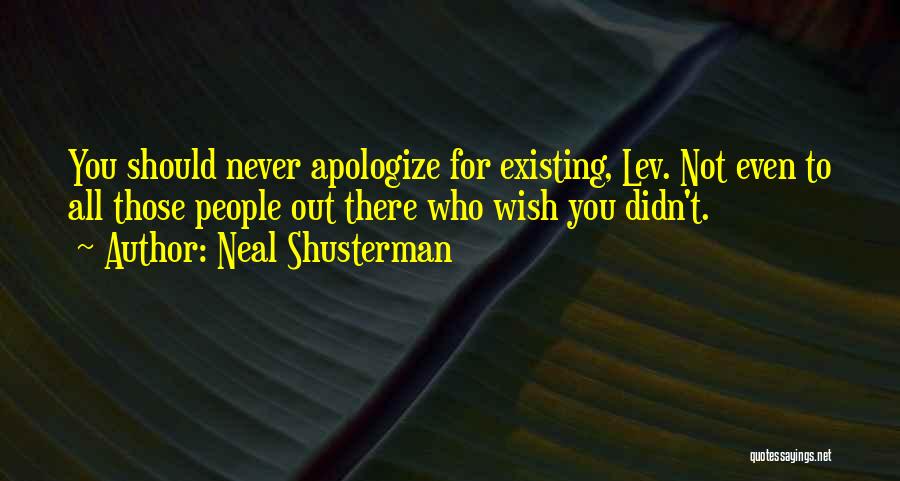 Neal Shusterman Quotes: You Should Never Apologize For Existing, Lev. Not Even To All Those People Out There Who Wish You Didn't.