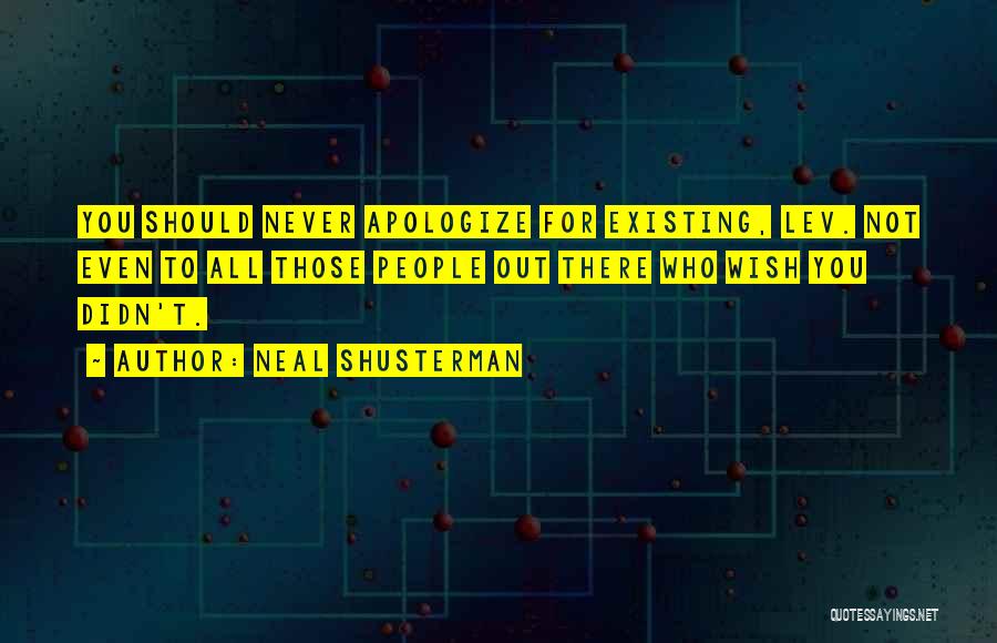 Neal Shusterman Quotes: You Should Never Apologize For Existing, Lev. Not Even To All Those People Out There Who Wish You Didn't.