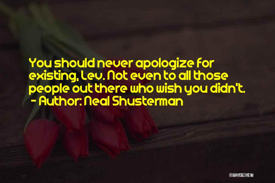 Neal Shusterman Quotes: You Should Never Apologize For Existing, Lev. Not Even To All Those People Out There Who Wish You Didn't.