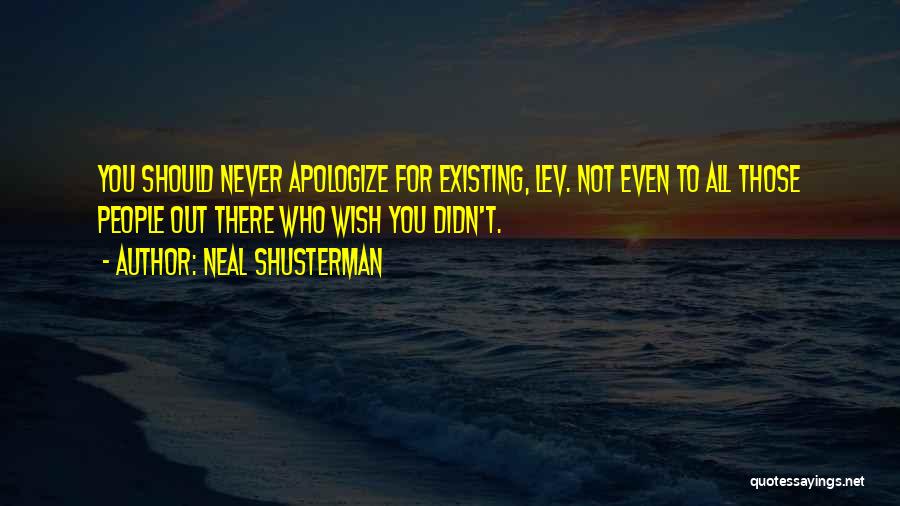 Neal Shusterman Quotes: You Should Never Apologize For Existing, Lev. Not Even To All Those People Out There Who Wish You Didn't.