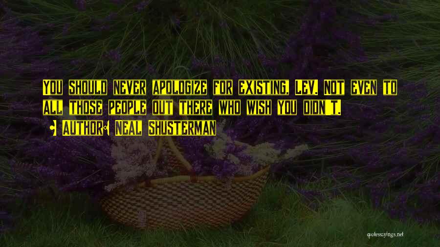 Neal Shusterman Quotes: You Should Never Apologize For Existing, Lev. Not Even To All Those People Out There Who Wish You Didn't.