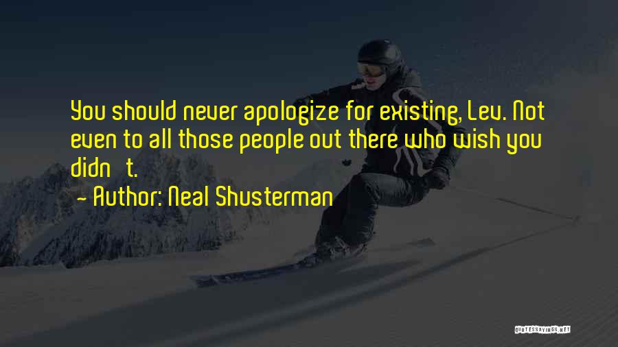 Neal Shusterman Quotes: You Should Never Apologize For Existing, Lev. Not Even To All Those People Out There Who Wish You Didn't.