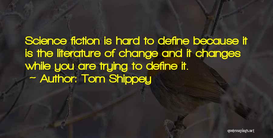 Tom Shippey Quotes: Science Fiction Is Hard To Define Because It Is The Literature Of Change And It Changes While You Are Trying