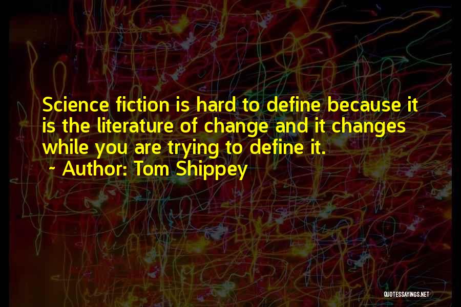 Tom Shippey Quotes: Science Fiction Is Hard To Define Because It Is The Literature Of Change And It Changes While You Are Trying