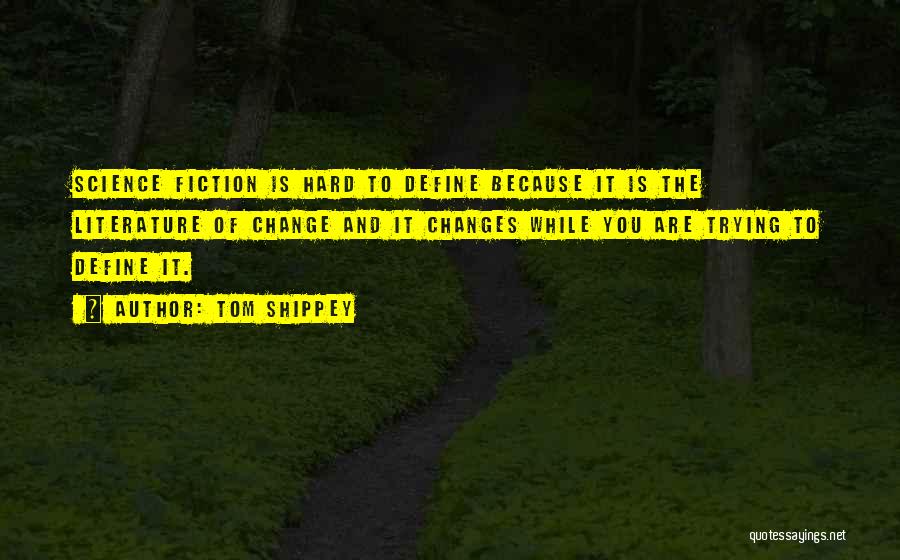 Tom Shippey Quotes: Science Fiction Is Hard To Define Because It Is The Literature Of Change And It Changes While You Are Trying