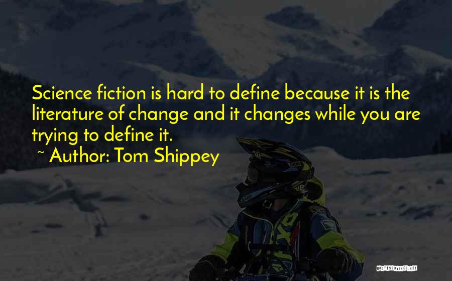 Tom Shippey Quotes: Science Fiction Is Hard To Define Because It Is The Literature Of Change And It Changes While You Are Trying