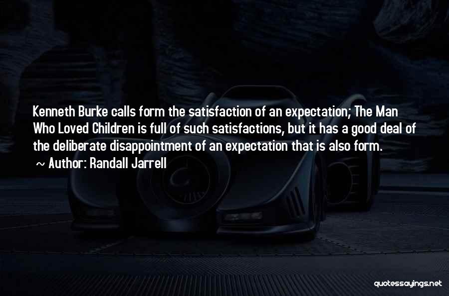 Randall Jarrell Quotes: Kenneth Burke Calls Form The Satisfaction Of An Expectation; The Man Who Loved Children Is Full Of Such Satisfactions, But