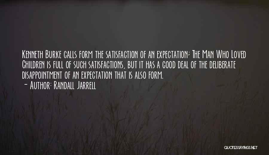 Randall Jarrell Quotes: Kenneth Burke Calls Form The Satisfaction Of An Expectation; The Man Who Loved Children Is Full Of Such Satisfactions, But