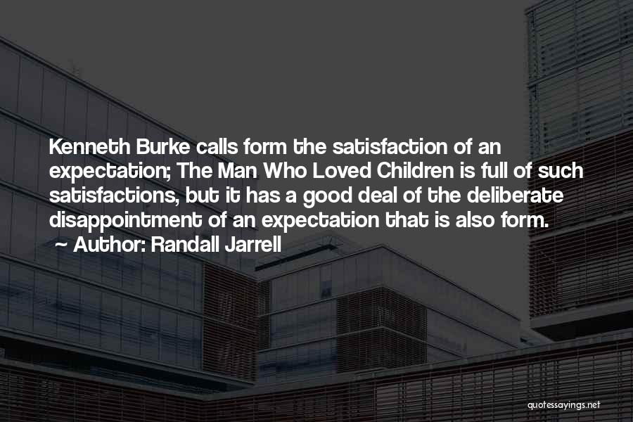 Randall Jarrell Quotes: Kenneth Burke Calls Form The Satisfaction Of An Expectation; The Man Who Loved Children Is Full Of Such Satisfactions, But