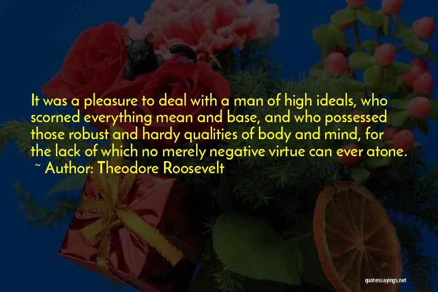 Theodore Roosevelt Quotes: It Was A Pleasure To Deal With A Man Of High Ideals, Who Scorned Everything Mean And Base, And Who