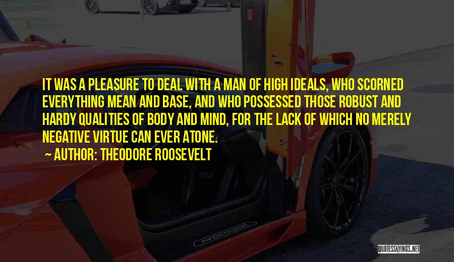 Theodore Roosevelt Quotes: It Was A Pleasure To Deal With A Man Of High Ideals, Who Scorned Everything Mean And Base, And Who