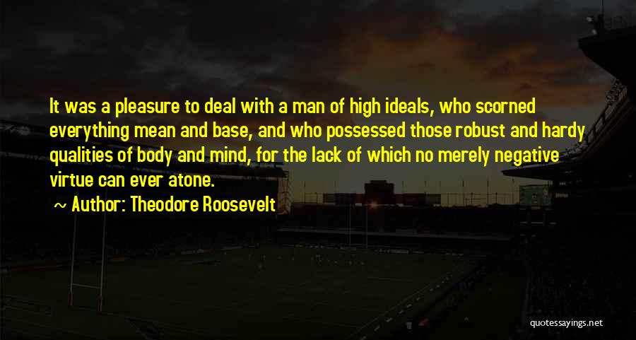 Theodore Roosevelt Quotes: It Was A Pleasure To Deal With A Man Of High Ideals, Who Scorned Everything Mean And Base, And Who