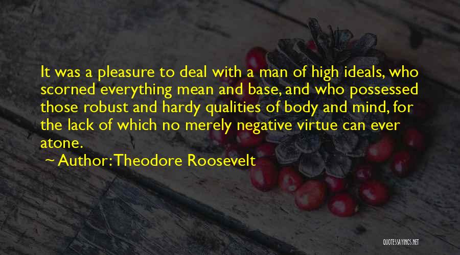 Theodore Roosevelt Quotes: It Was A Pleasure To Deal With A Man Of High Ideals, Who Scorned Everything Mean And Base, And Who