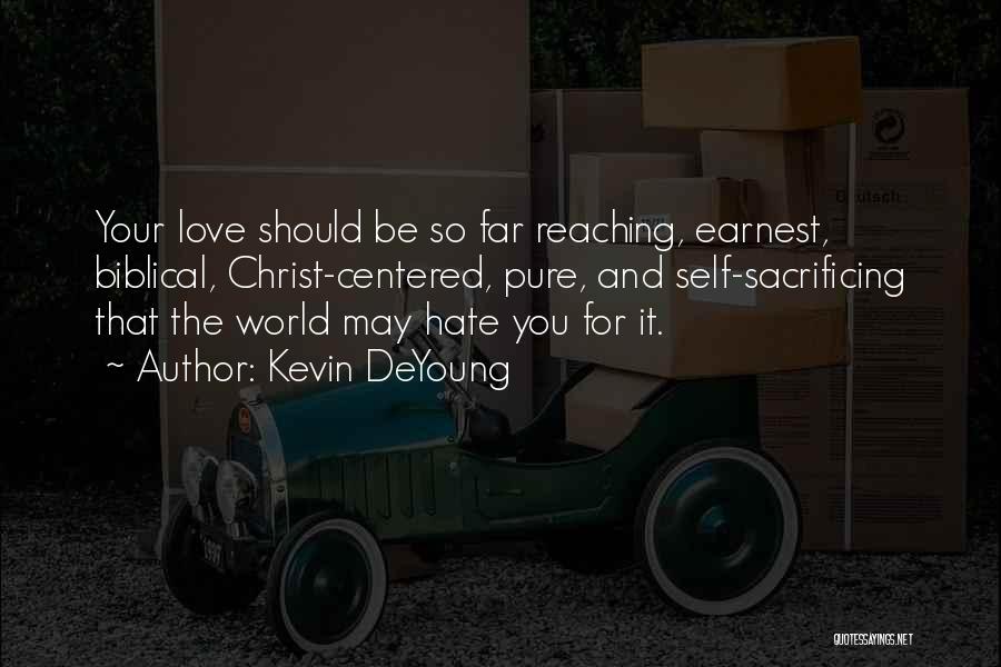 Kevin DeYoung Quotes: Your Love Should Be So Far Reaching, Earnest, Biblical, Christ-centered, Pure, And Self-sacrificing That The World May Hate You For