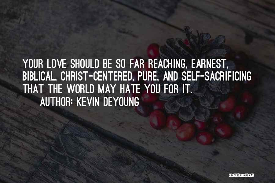 Kevin DeYoung Quotes: Your Love Should Be So Far Reaching, Earnest, Biblical, Christ-centered, Pure, And Self-sacrificing That The World May Hate You For