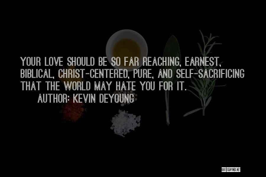 Kevin DeYoung Quotes: Your Love Should Be So Far Reaching, Earnest, Biblical, Christ-centered, Pure, And Self-sacrificing That The World May Hate You For