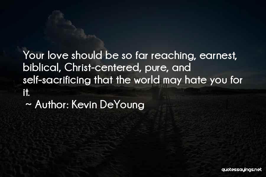 Kevin DeYoung Quotes: Your Love Should Be So Far Reaching, Earnest, Biblical, Christ-centered, Pure, And Self-sacrificing That The World May Hate You For