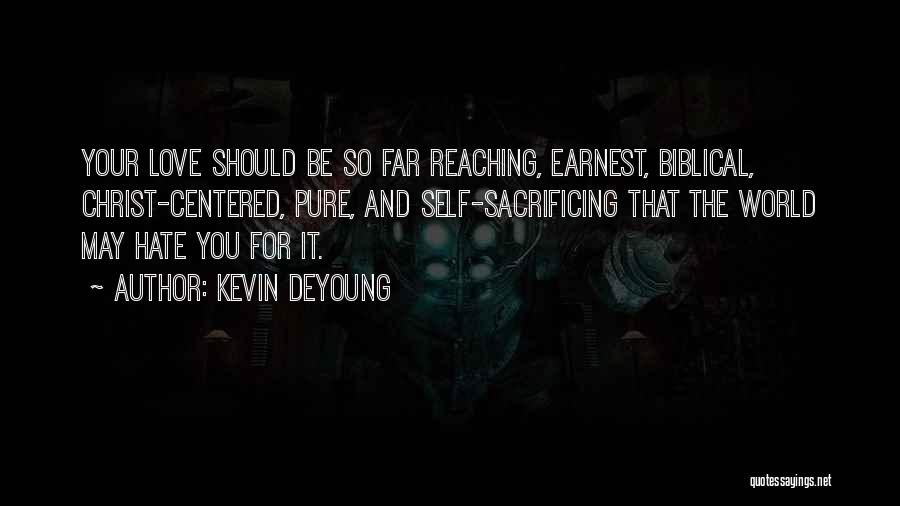 Kevin DeYoung Quotes: Your Love Should Be So Far Reaching, Earnest, Biblical, Christ-centered, Pure, And Self-sacrificing That The World May Hate You For