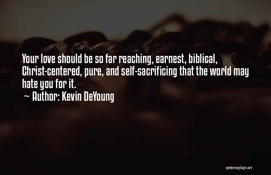 Kevin DeYoung Quotes: Your Love Should Be So Far Reaching, Earnest, Biblical, Christ-centered, Pure, And Self-sacrificing That The World May Hate You For
