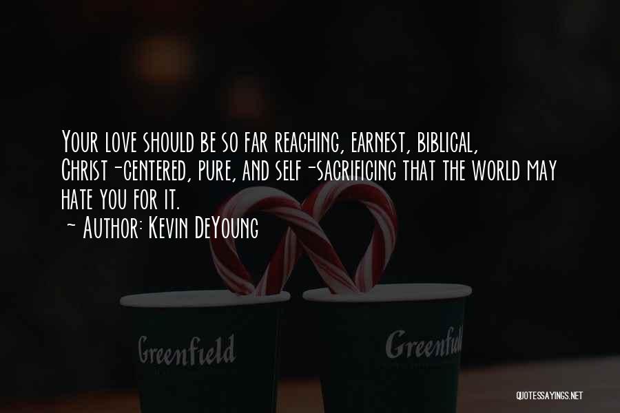 Kevin DeYoung Quotes: Your Love Should Be So Far Reaching, Earnest, Biblical, Christ-centered, Pure, And Self-sacrificing That The World May Hate You For