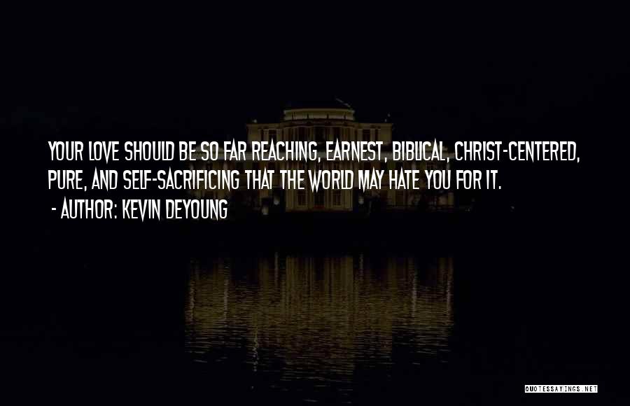 Kevin DeYoung Quotes: Your Love Should Be So Far Reaching, Earnest, Biblical, Christ-centered, Pure, And Self-sacrificing That The World May Hate You For