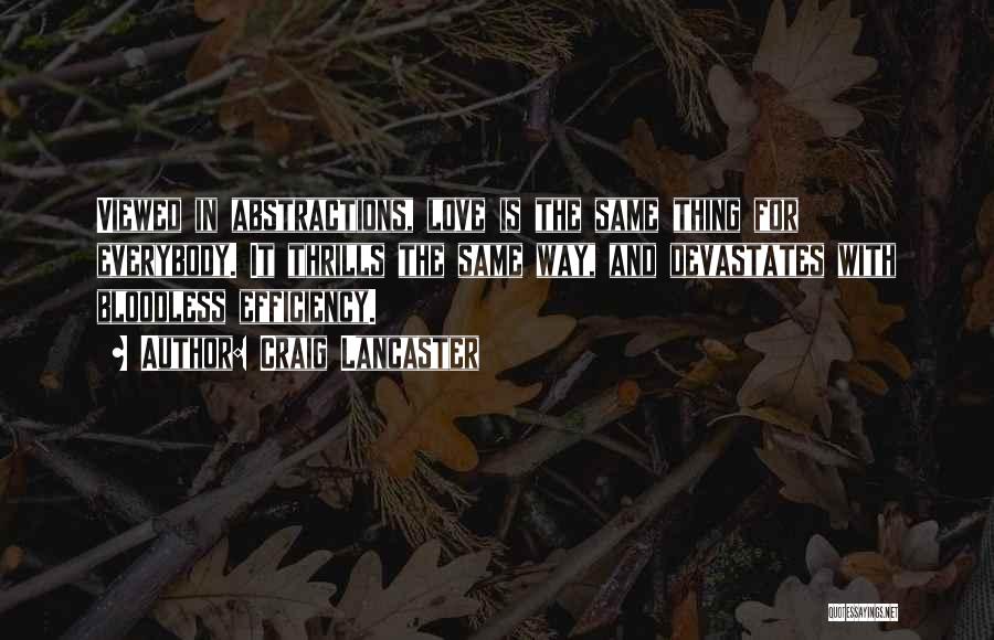 Craig Lancaster Quotes: Viewed In Abstractions, Love Is The Same Thing For Everybody. It Thrills The Same Way, And Devastates With Bloodless Efficiency.