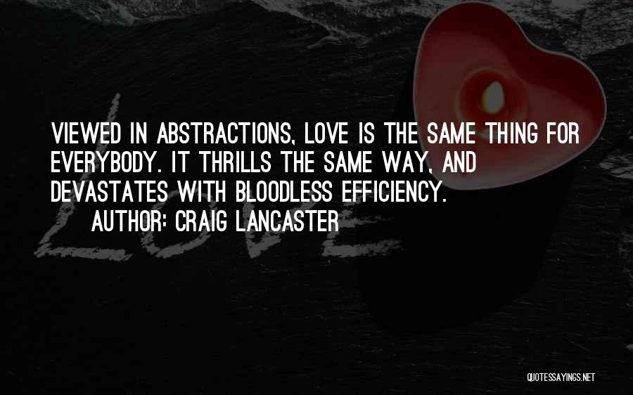 Craig Lancaster Quotes: Viewed In Abstractions, Love Is The Same Thing For Everybody. It Thrills The Same Way, And Devastates With Bloodless Efficiency.