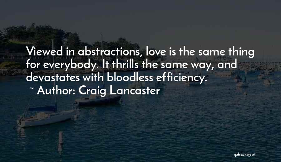 Craig Lancaster Quotes: Viewed In Abstractions, Love Is The Same Thing For Everybody. It Thrills The Same Way, And Devastates With Bloodless Efficiency.