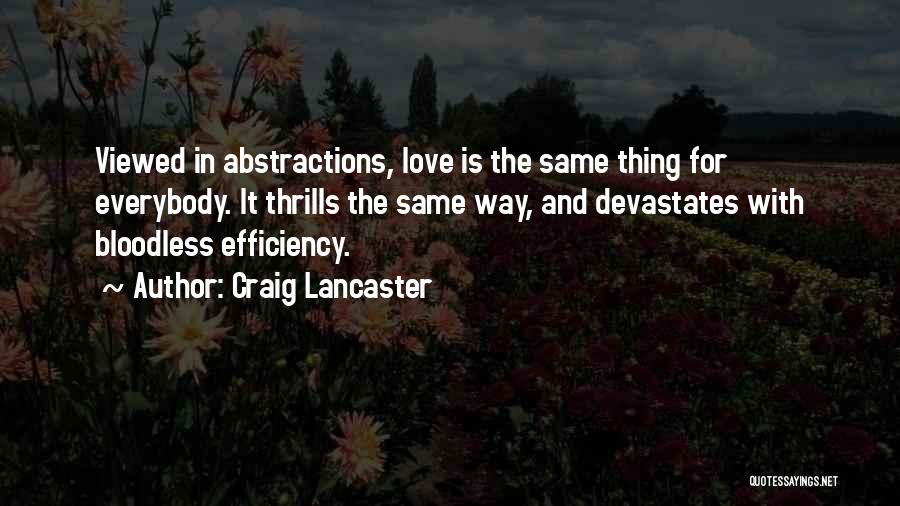 Craig Lancaster Quotes: Viewed In Abstractions, Love Is The Same Thing For Everybody. It Thrills The Same Way, And Devastates With Bloodless Efficiency.