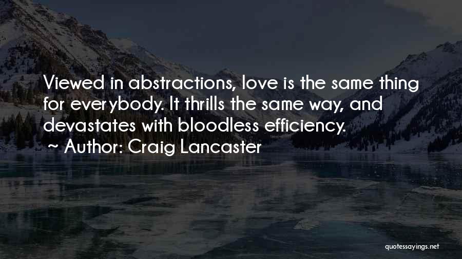 Craig Lancaster Quotes: Viewed In Abstractions, Love Is The Same Thing For Everybody. It Thrills The Same Way, And Devastates With Bloodless Efficiency.