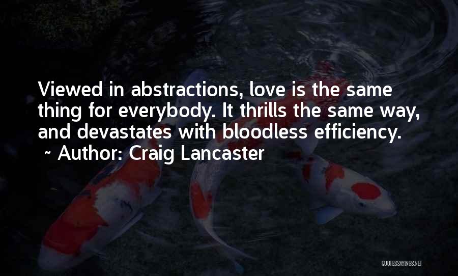 Craig Lancaster Quotes: Viewed In Abstractions, Love Is The Same Thing For Everybody. It Thrills The Same Way, And Devastates With Bloodless Efficiency.