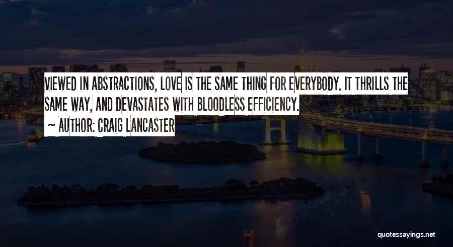 Craig Lancaster Quotes: Viewed In Abstractions, Love Is The Same Thing For Everybody. It Thrills The Same Way, And Devastates With Bloodless Efficiency.